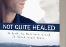 Not Quite Healed: 40 Truths for Male Survivors of Childhood Sexual Abuse